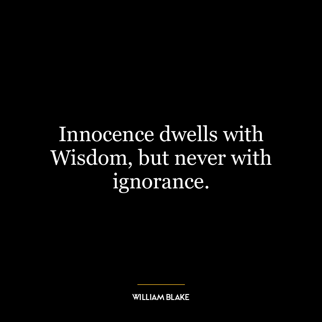 Innocence dwells with Wisdom, but never with ignorance.