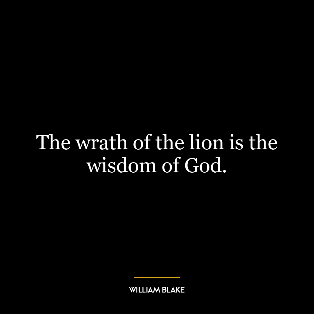 The wrath of the lion is the wisdom of God.