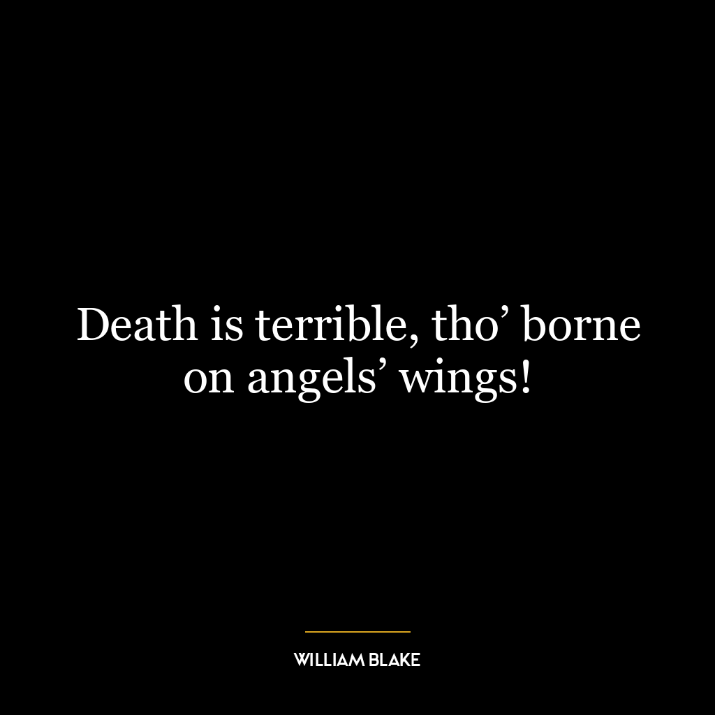 Death is terrible, tho’ borne on angels’ wings!