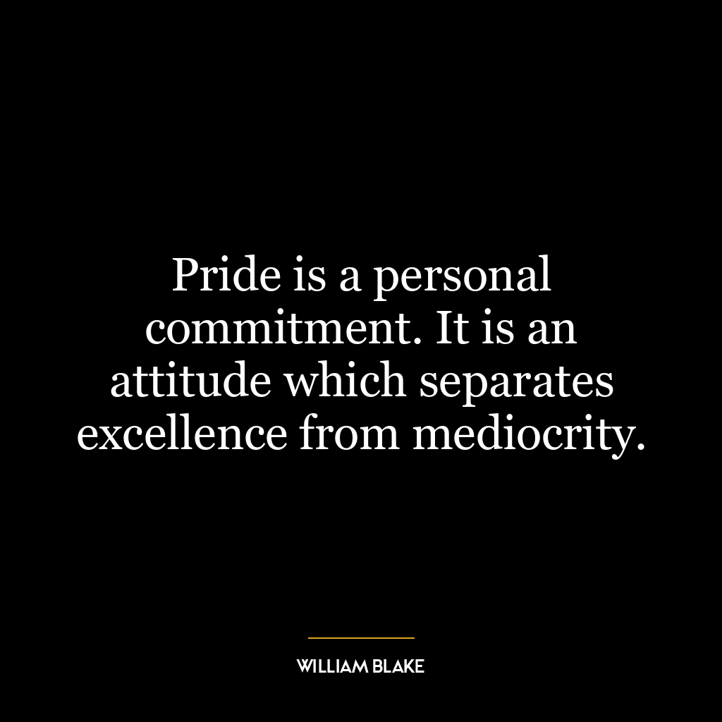 Pride is a personal commitment. It is an attitude which separates excellence from mediocrity.