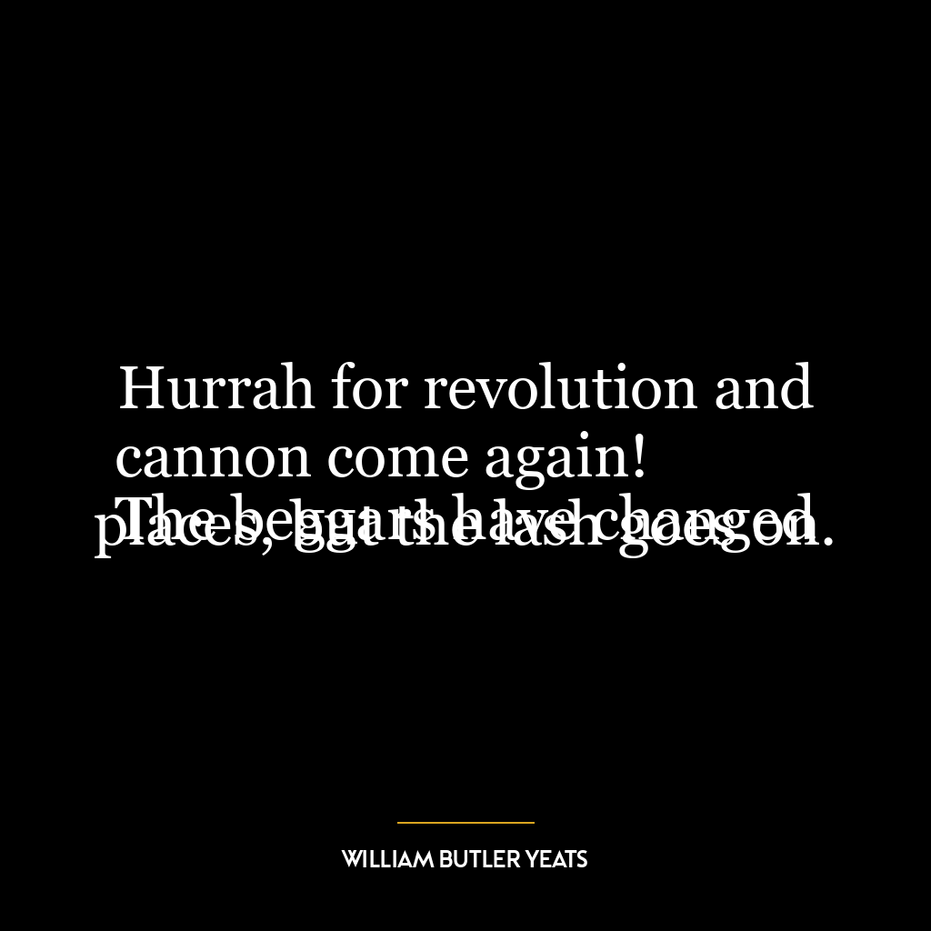 Hurrah for revolution and cannon come again!
The beggars have changed places, but the lash goes on.