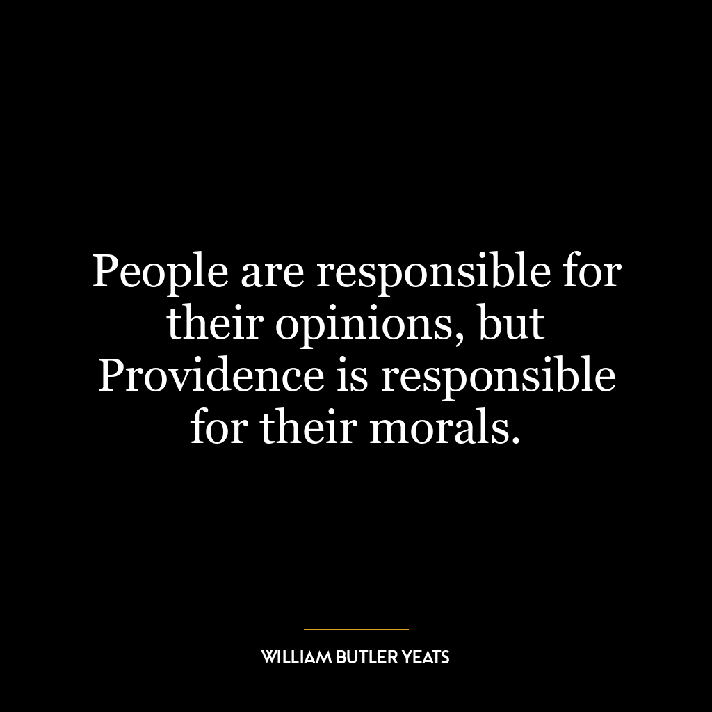 People are responsible for their opinions, but Providence is responsible for their morals.