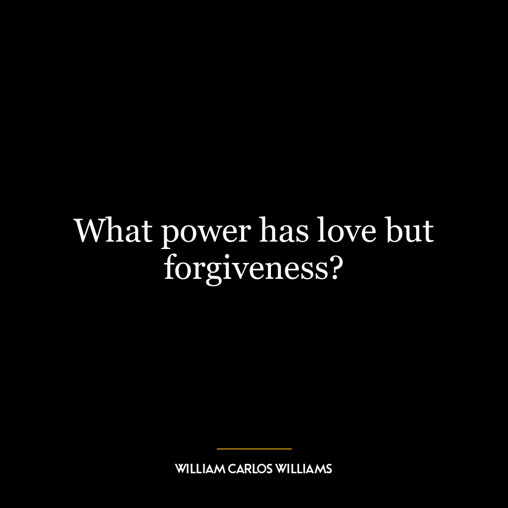 What power has love but forgiveness?