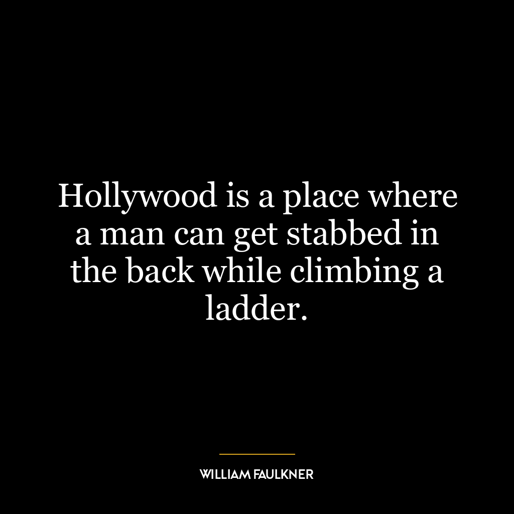 Hollywood is a place where a man can get stabbed in the back while climbing a ladder.