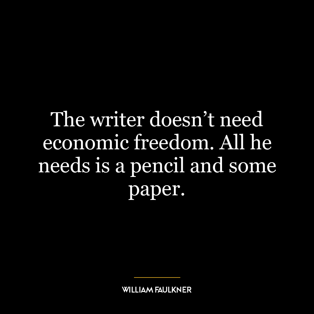 The writer doesn’t need economic freedom. All he needs is a pencil and some paper.