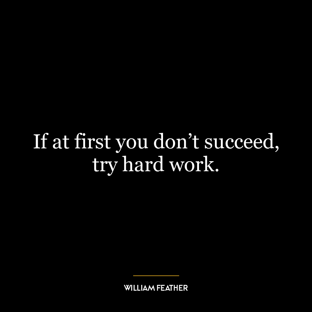 If at first you don’t succeed, try hard work.