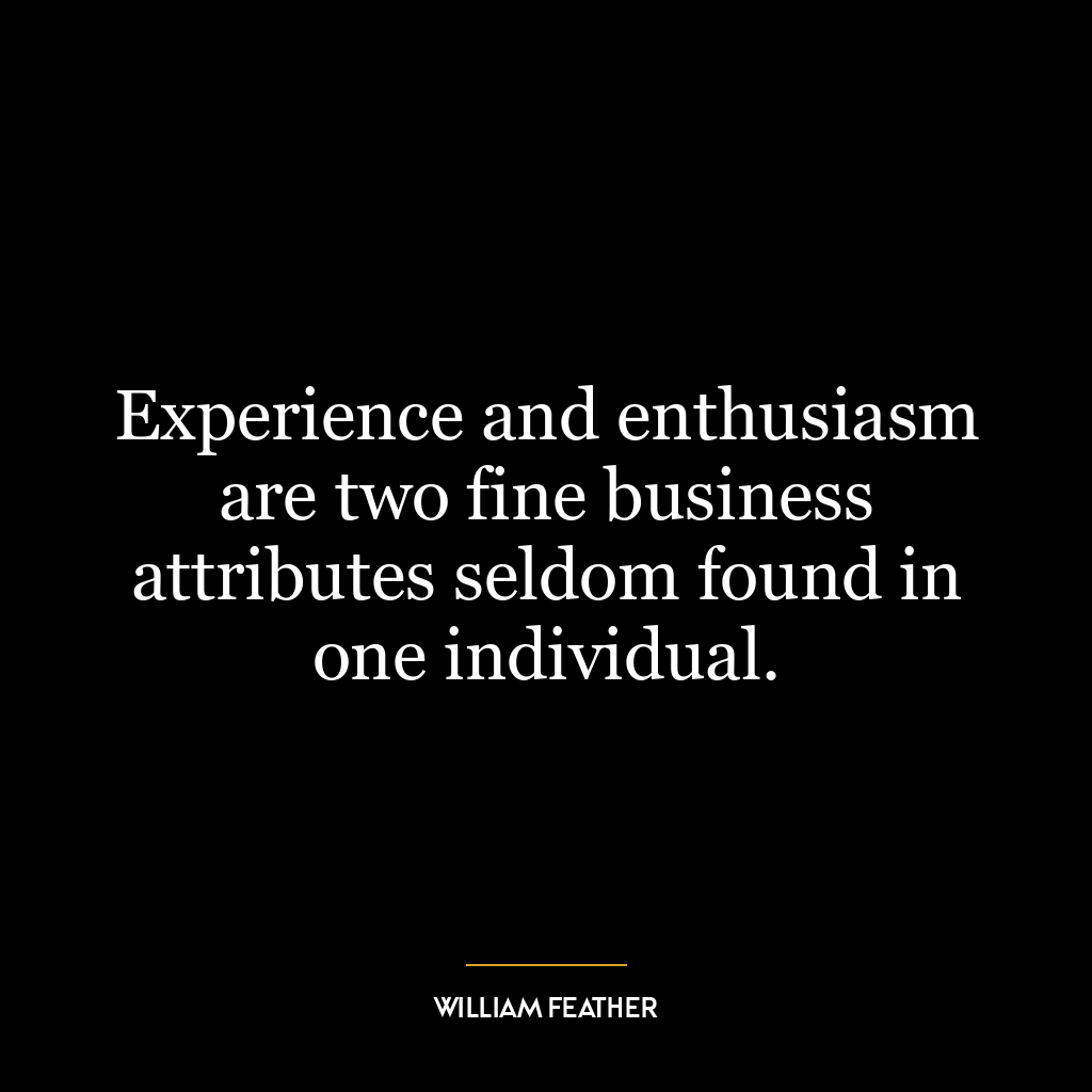 Experience and enthusiasm are two fine business attributes seldom found in one individual.