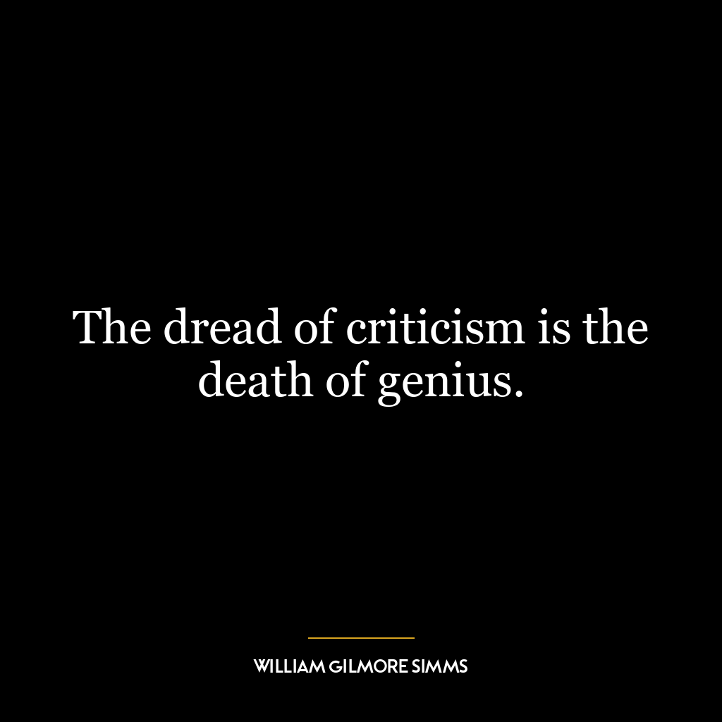 The dread of criticism is the death of genius.