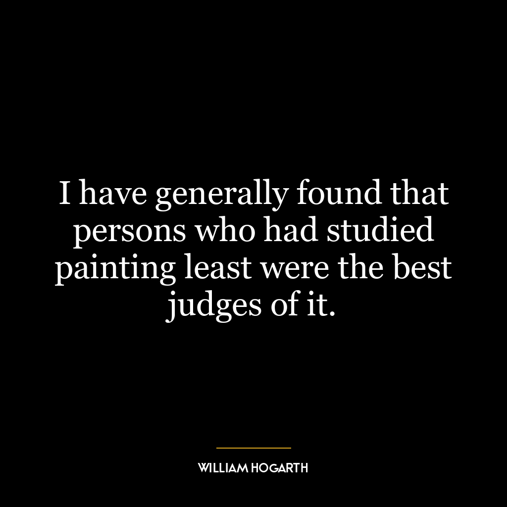 I have generally found that persons who had studied painting least were the best judges of it.