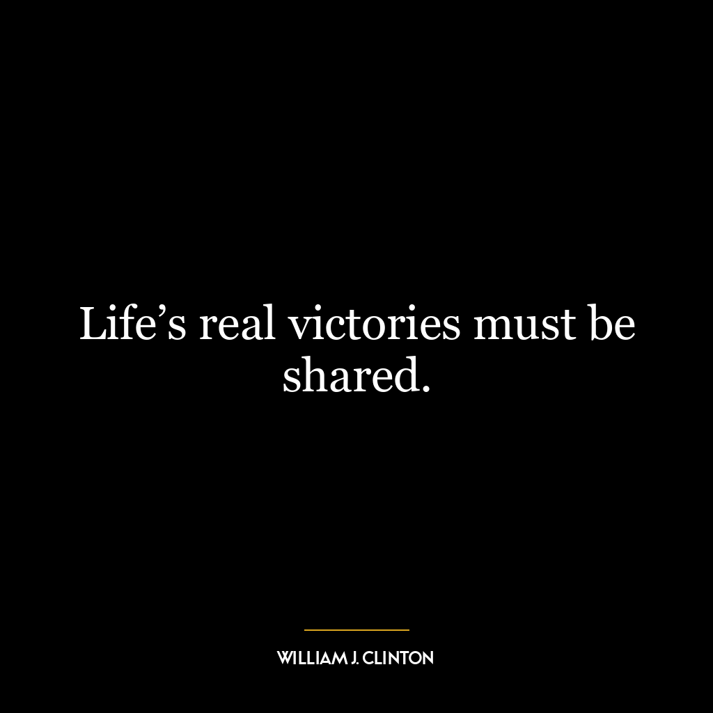 Life’s real victories must be shared.