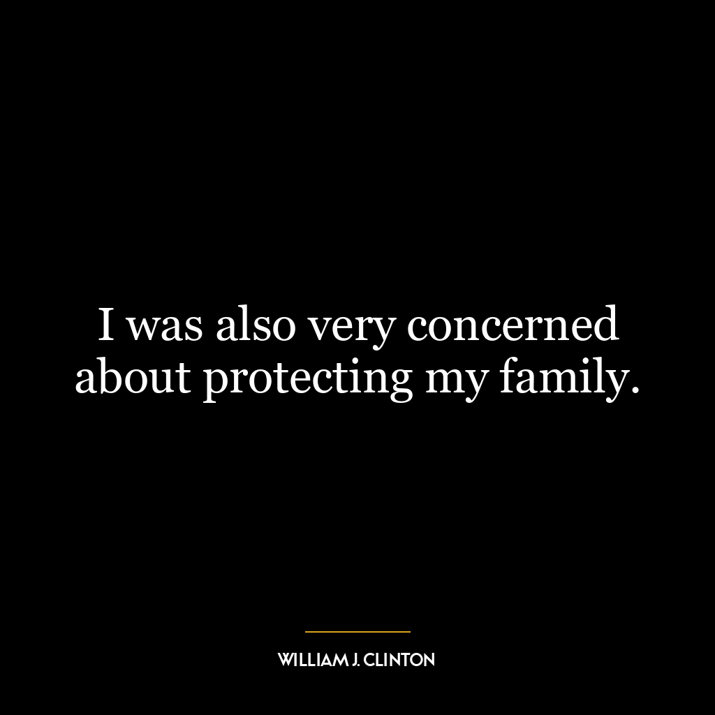 I was also very concerned about protecting my family.