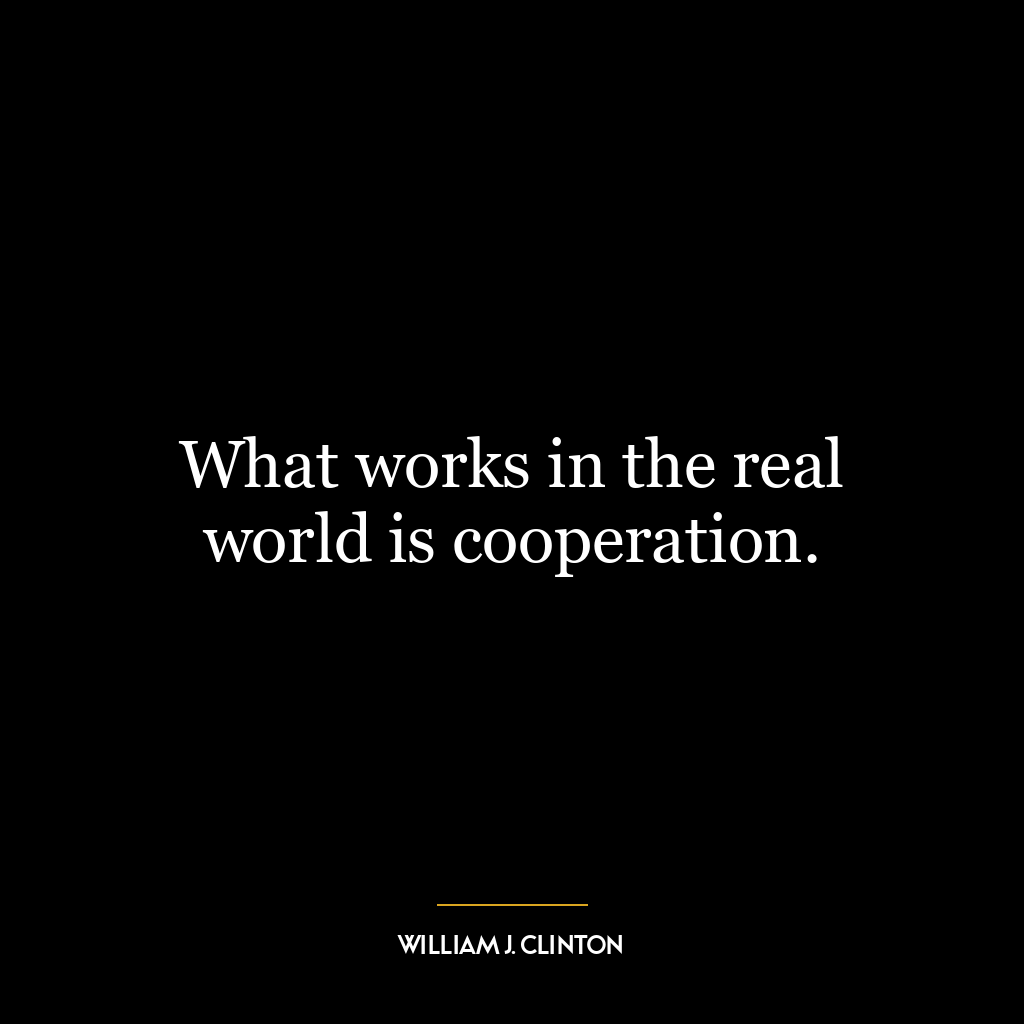 What works in the real world is cooperation.