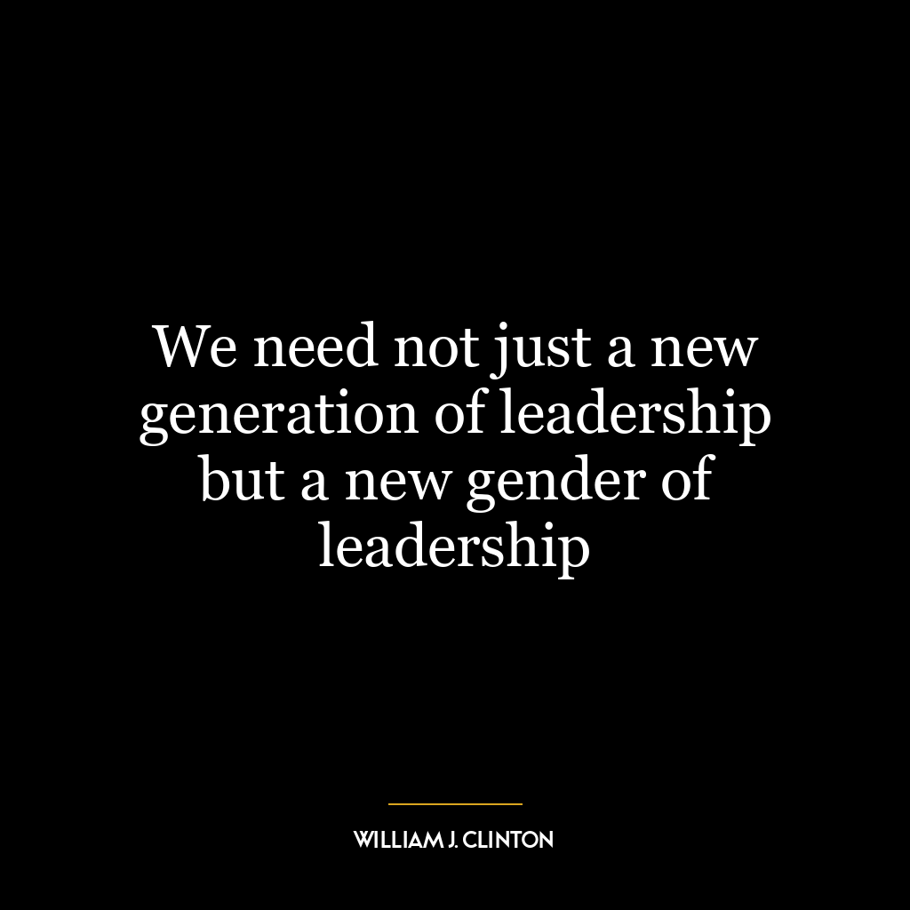 We need not just a new generation of leadership but a new gender of leadership