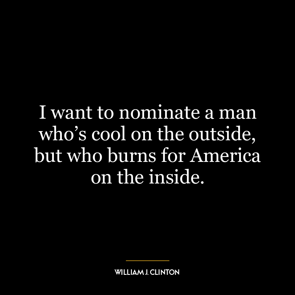 I want to nominate a man who’s cool on the outside, but who burns for America on the inside.