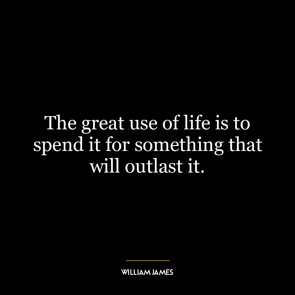 The great use of life is to spend it for something that will outlast it.