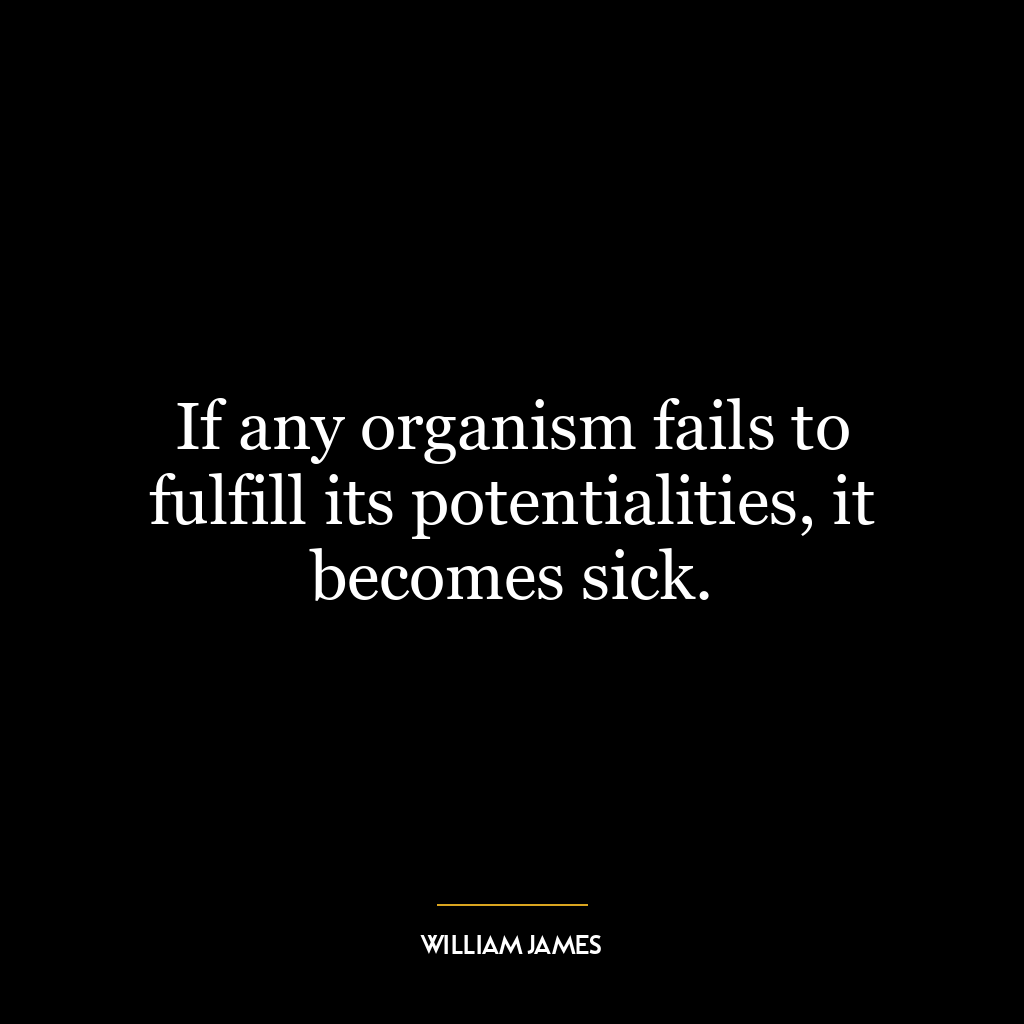 If any organism fails to fulfill its potentialities, it becomes sick.