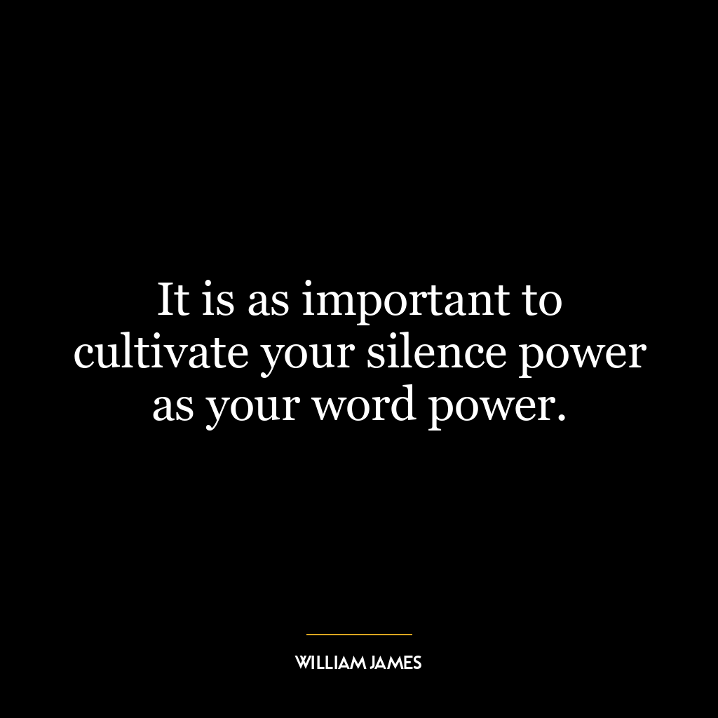 It is as important to cultivate your silence power as your word power.