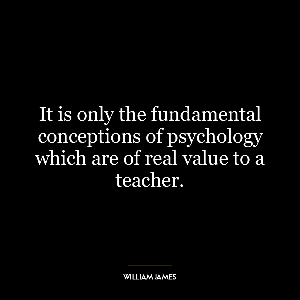 It is only the fundamental conceptions of psychology which are of real value to a teacher.