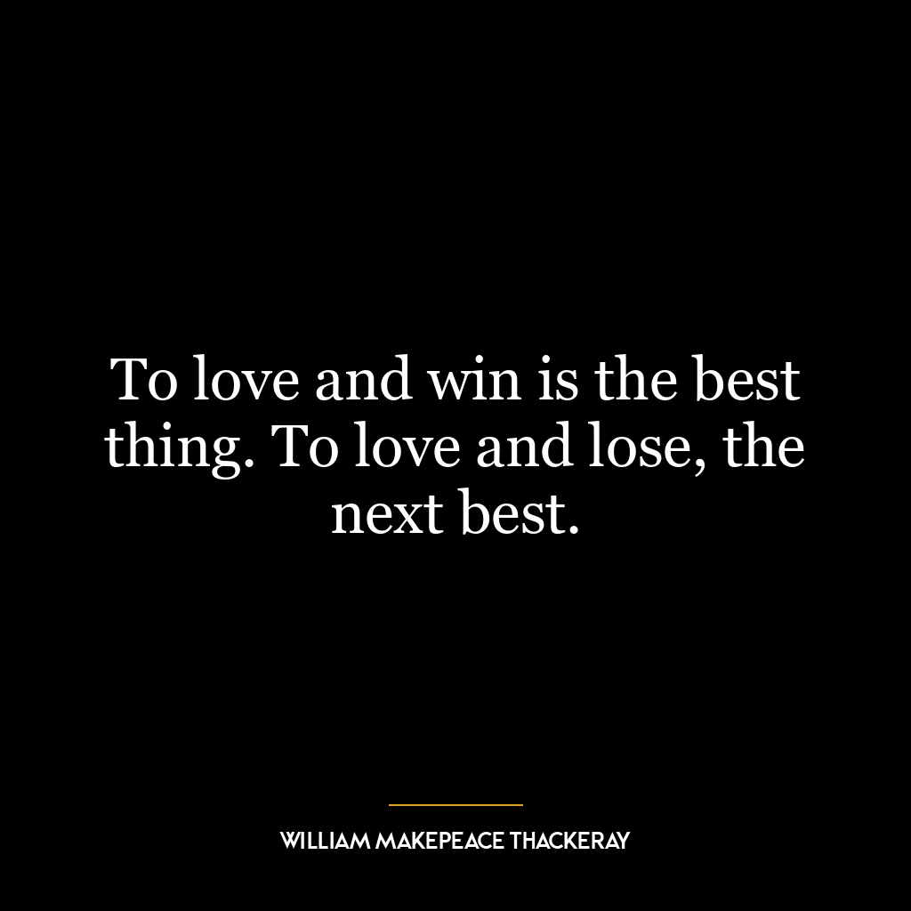 To love and win is the best thing. To love and lose, the next best.