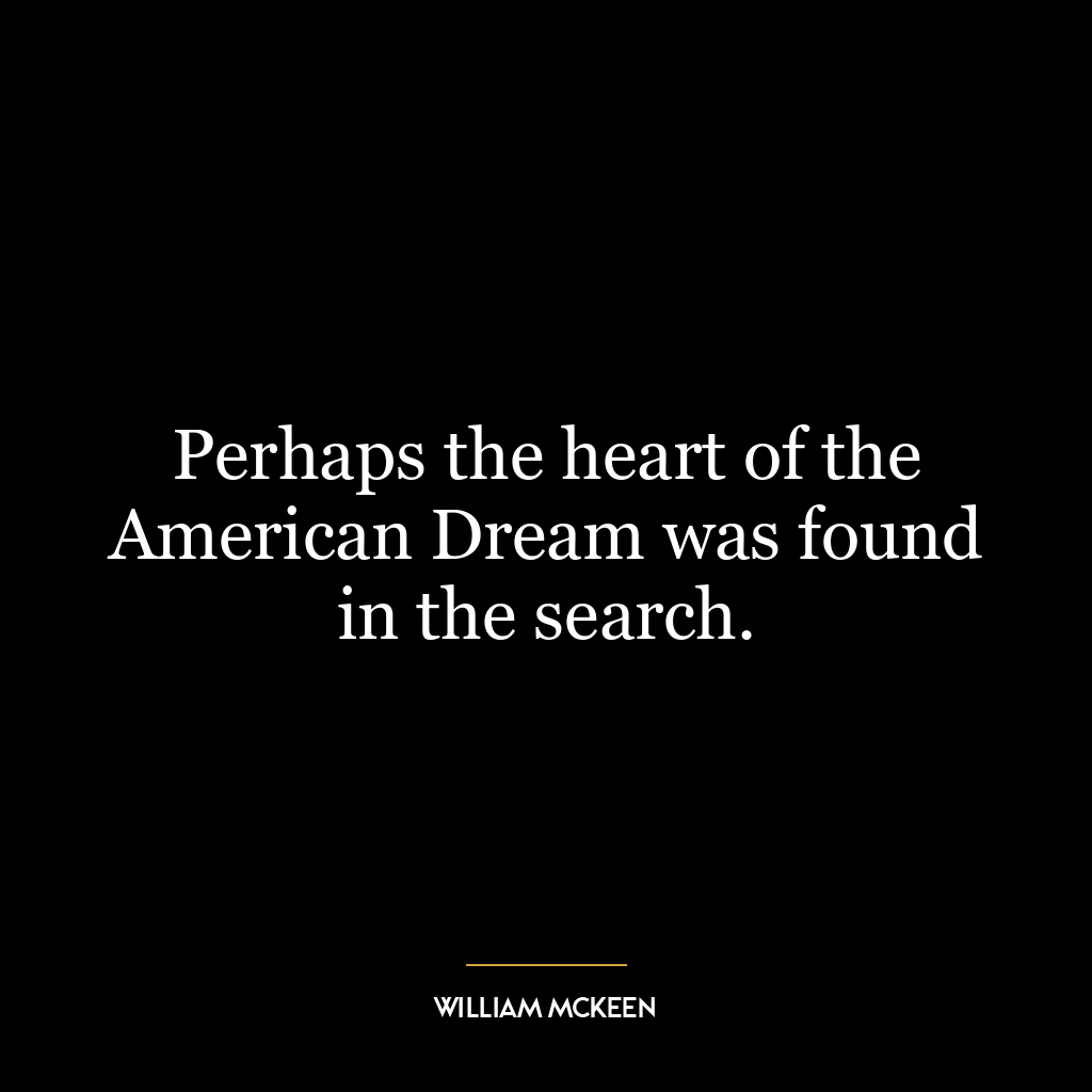 Perhaps the heart of the American Dream was found in the search.