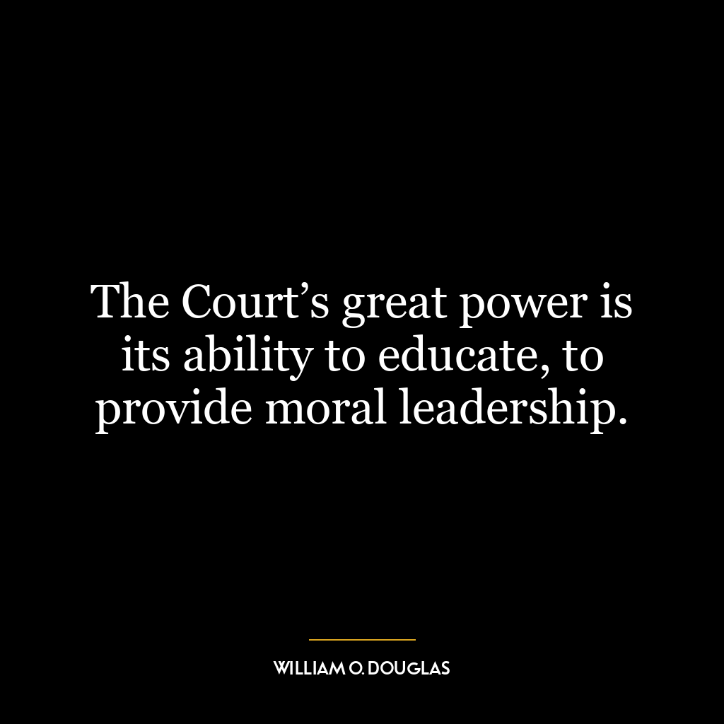 The Court’s great power is its ability to educate, to provide moral leadership.