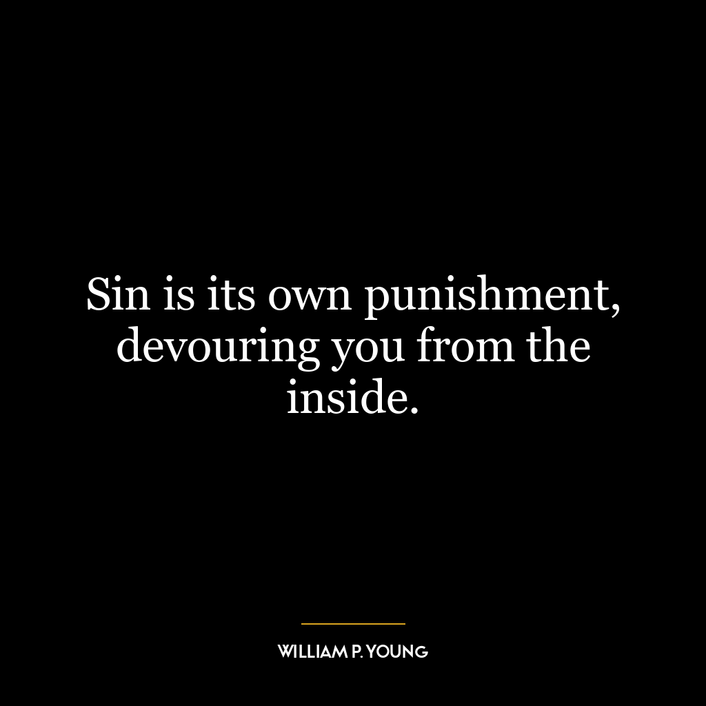 Sin is its own punishment, devouring you from the inside.