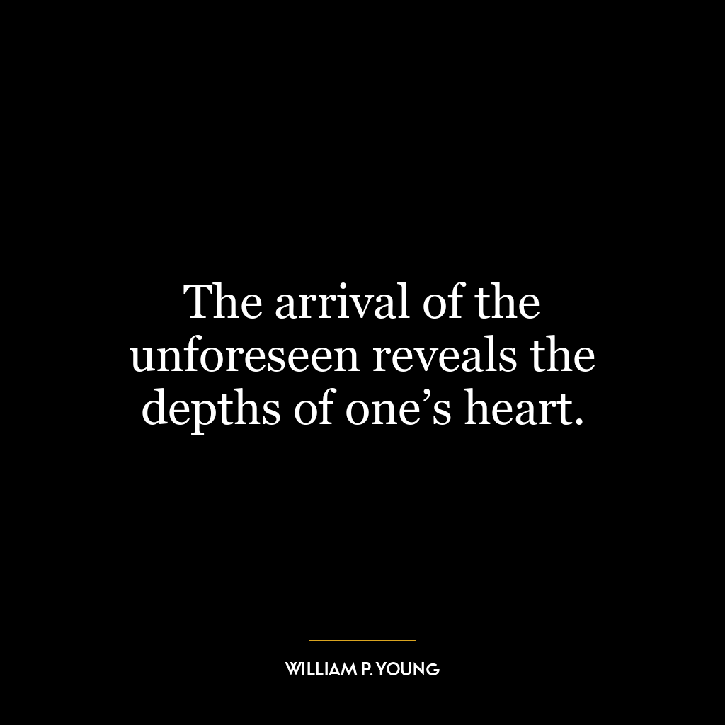 The arrival of the unforeseen reveals the depths of one’s heart.