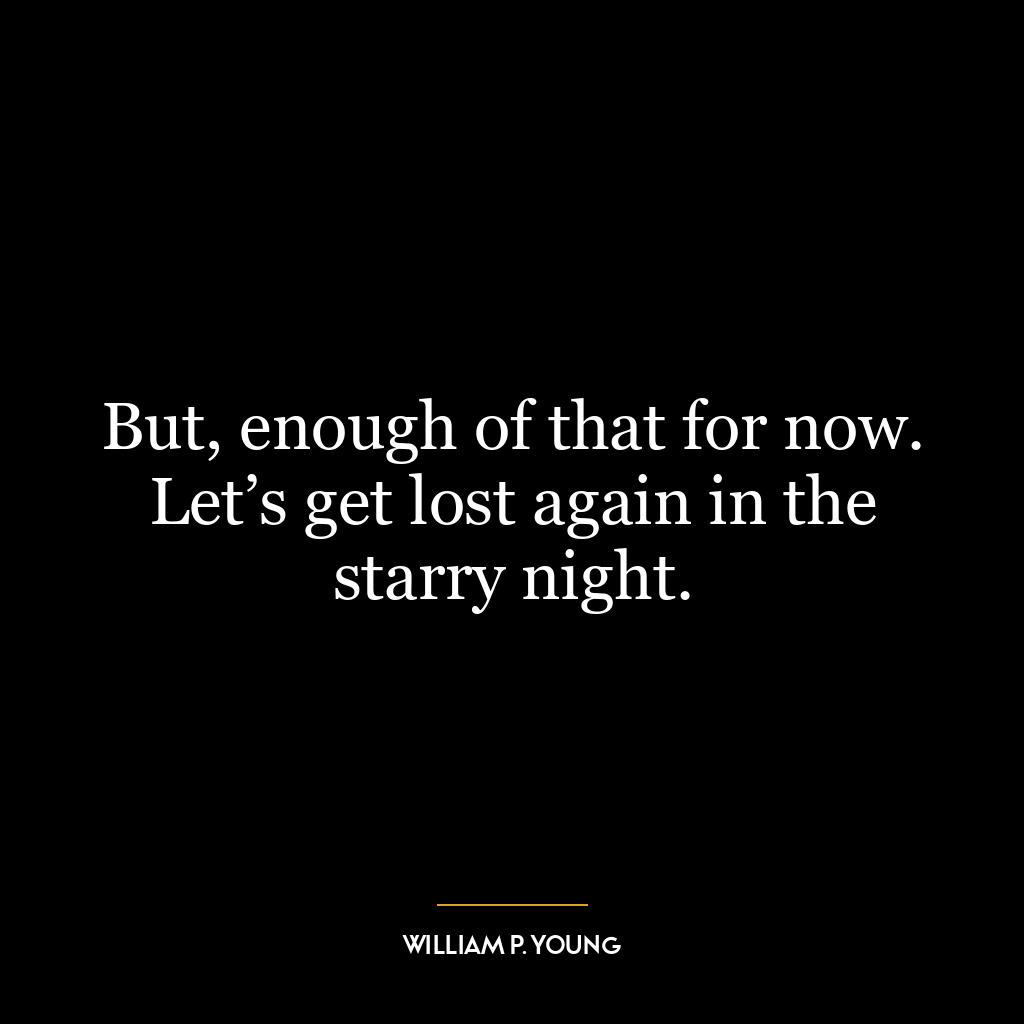 But, enough of that for now. Let’s get lost again in the starry night.