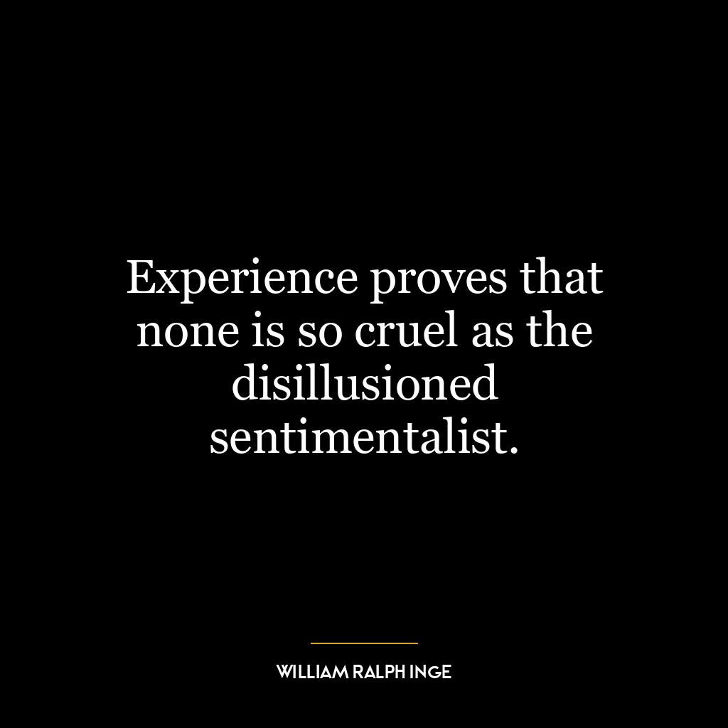 Experience proves that none is so cruel as the disillusioned sentimentalist.