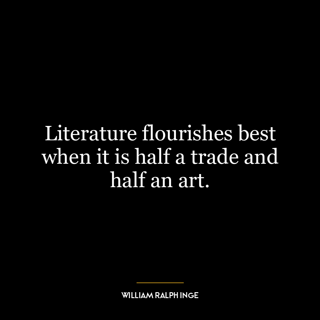 Literature flourishes best when it is half a trade and half an art.