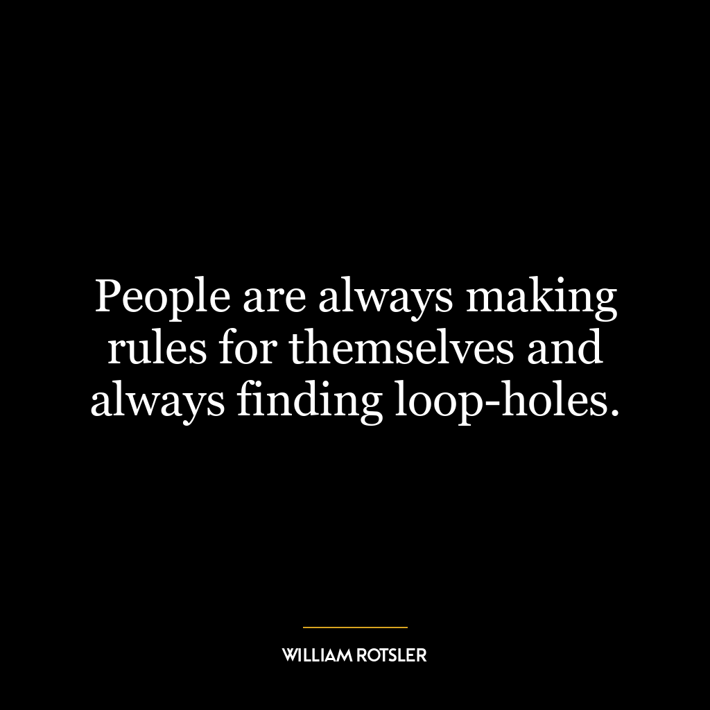 People are always making rules for themselves and always finding loop-holes.