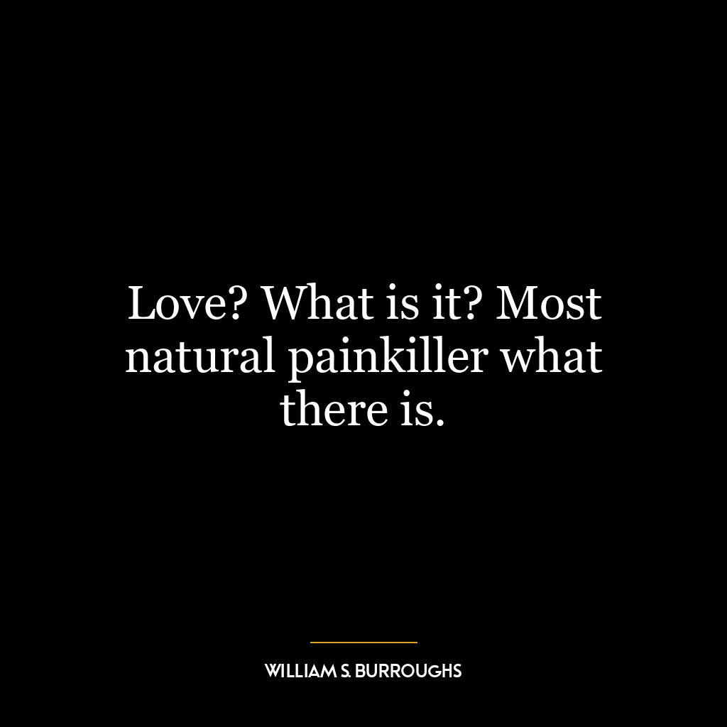 Love? What is it? Most natural painkiller what there is.