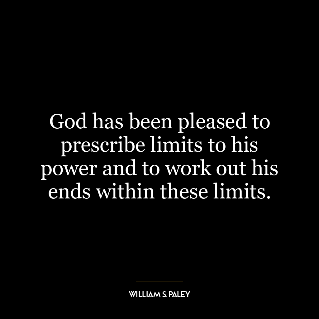 God has been pleased to prescribe limits to his power and to work out his ends within these limits.