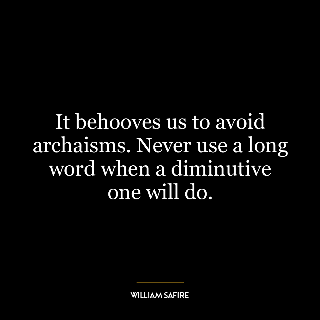 It behooves us to avoid archaisms. Never use a long word when a diminutive one will do.