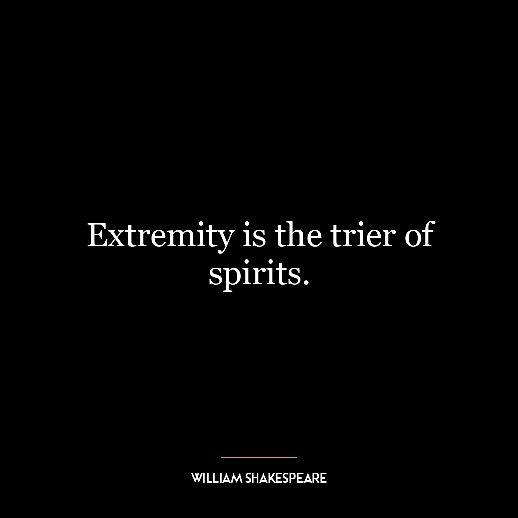 Extremity is the trier of spirits.