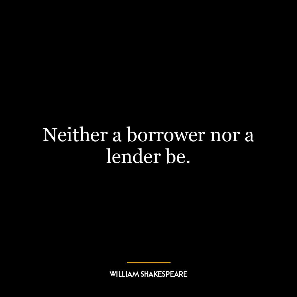 Neither a borrower nor a lender be.