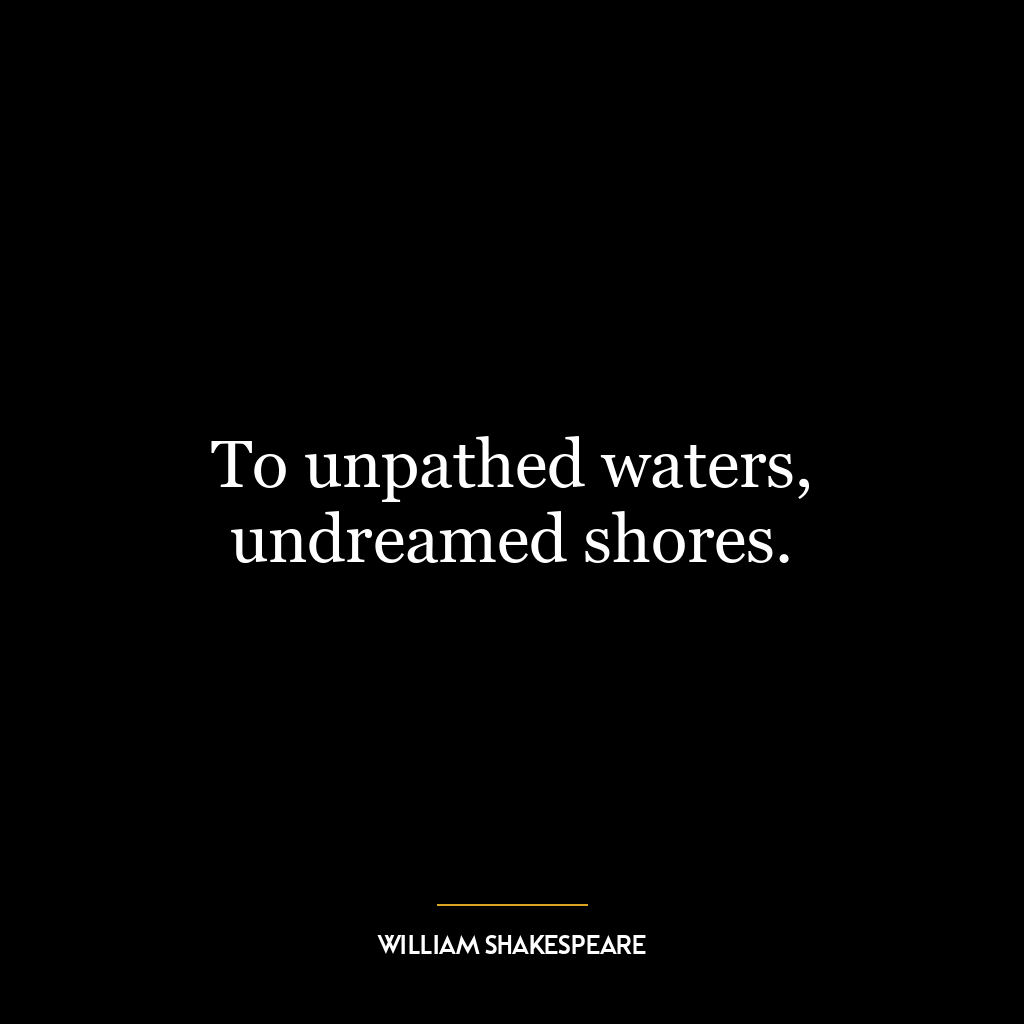 To unpathed waters, undreamed shores.