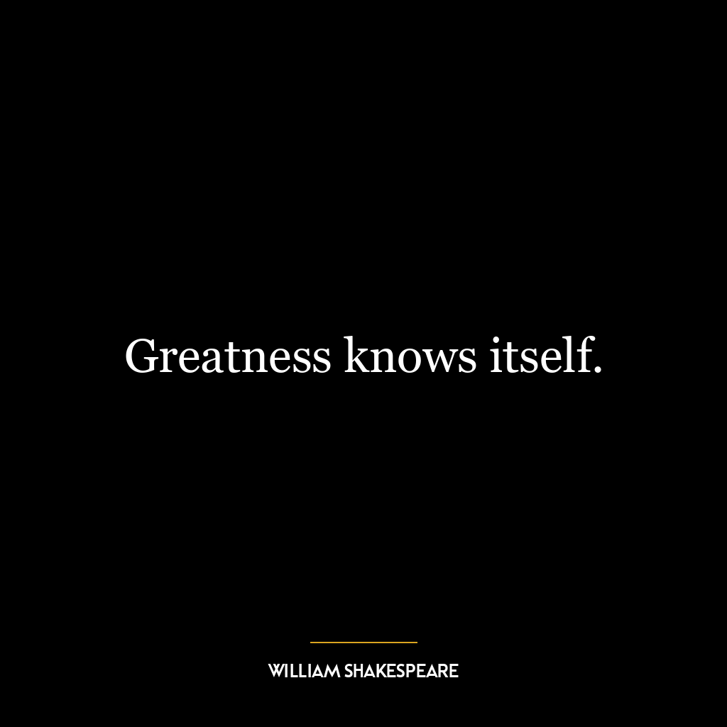 Greatness knows itself.