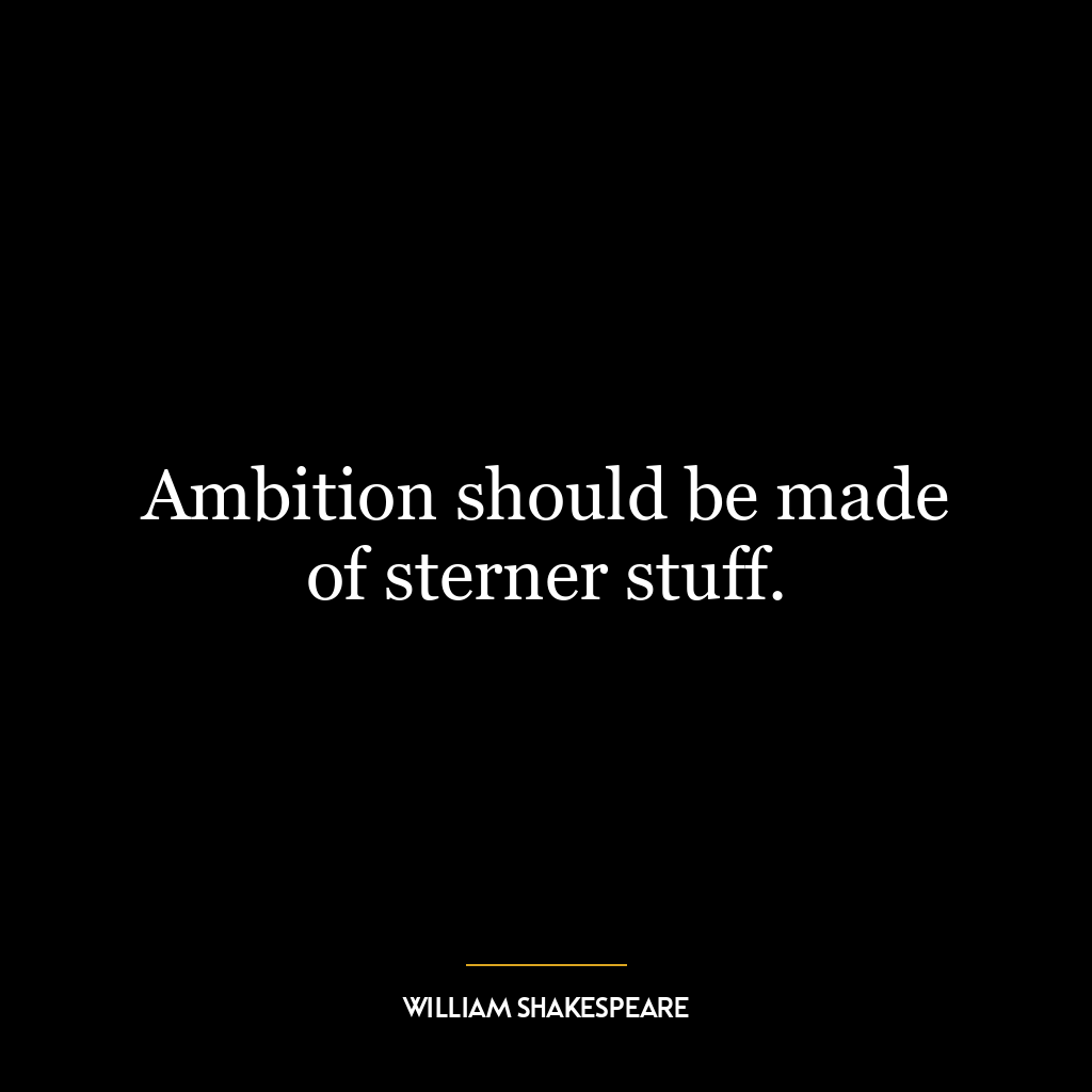 Ambition should be made of sterner stuff.