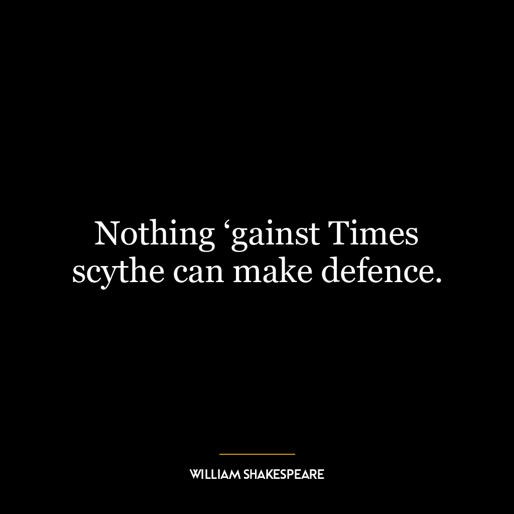 Nothing ‘gainst Times scythe can make defence.