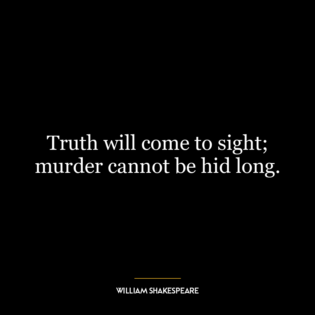 Truth will come to sight; murder cannot be hid long.