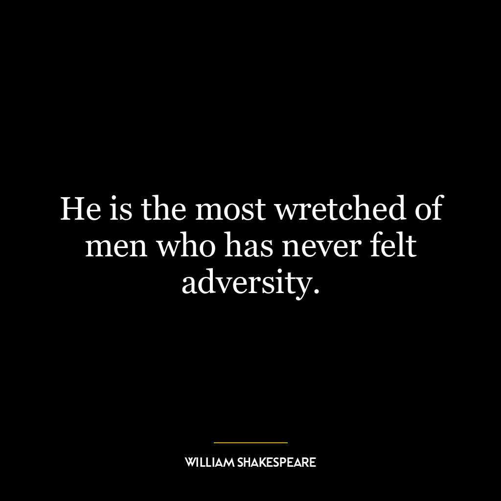 He is the most wretched of men who has never felt adversity.