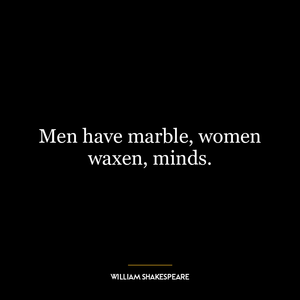 Men have marble, women waxen, minds.