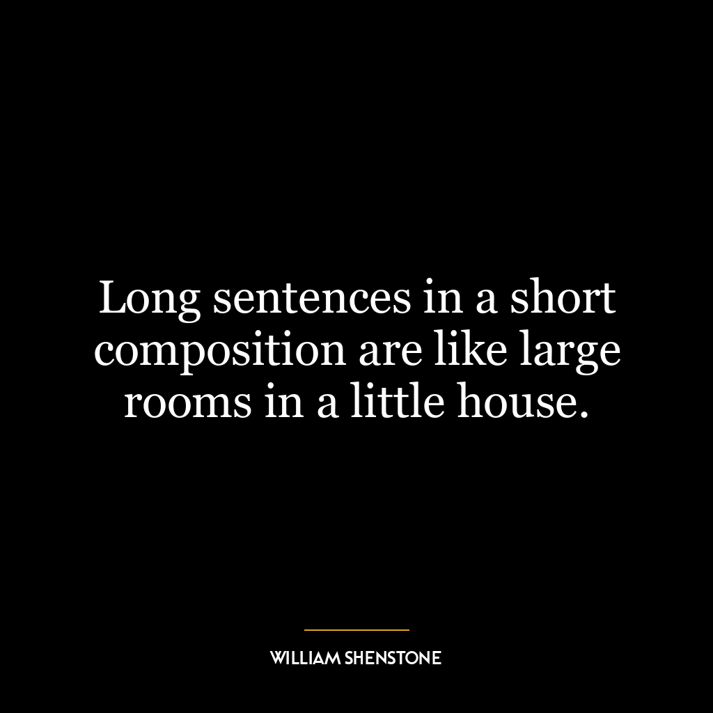 Long sentences in a short composition are like large rooms in a little house.