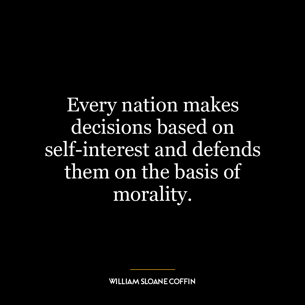 Every nation makes decisions based on self-interest and defends them on the basis of morality.