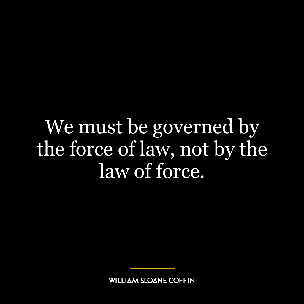 We must be governed by the force of law, not by the law of force.