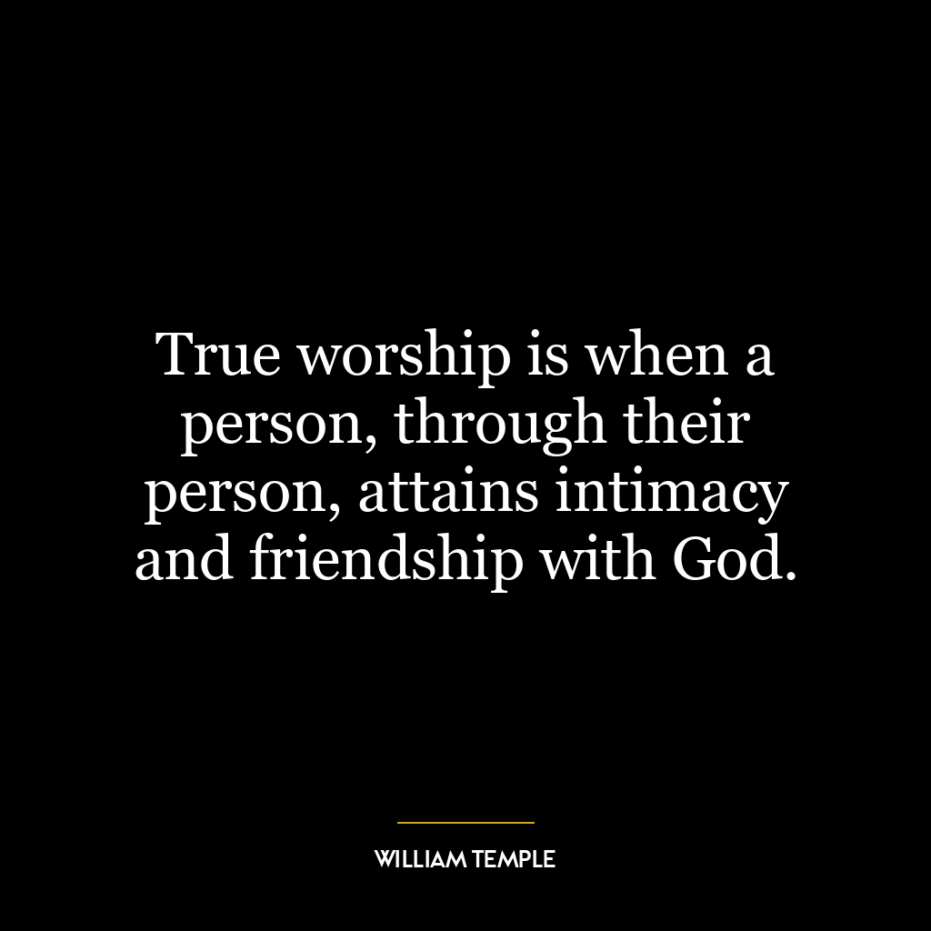 True worship is when a person, through their person, attains intimacy and friendship with God.