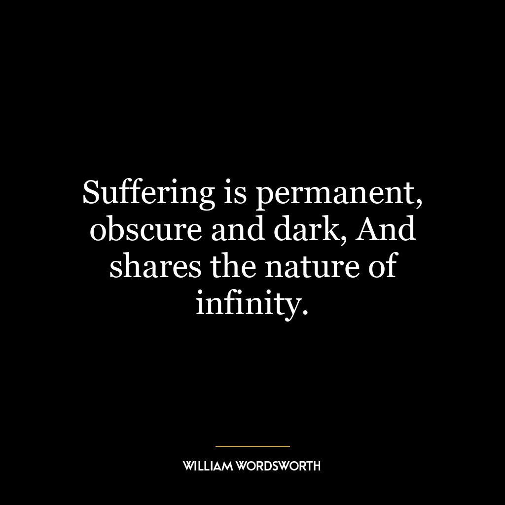 Suffering is permanent, obscure and dark, And shares the nature of infinity.