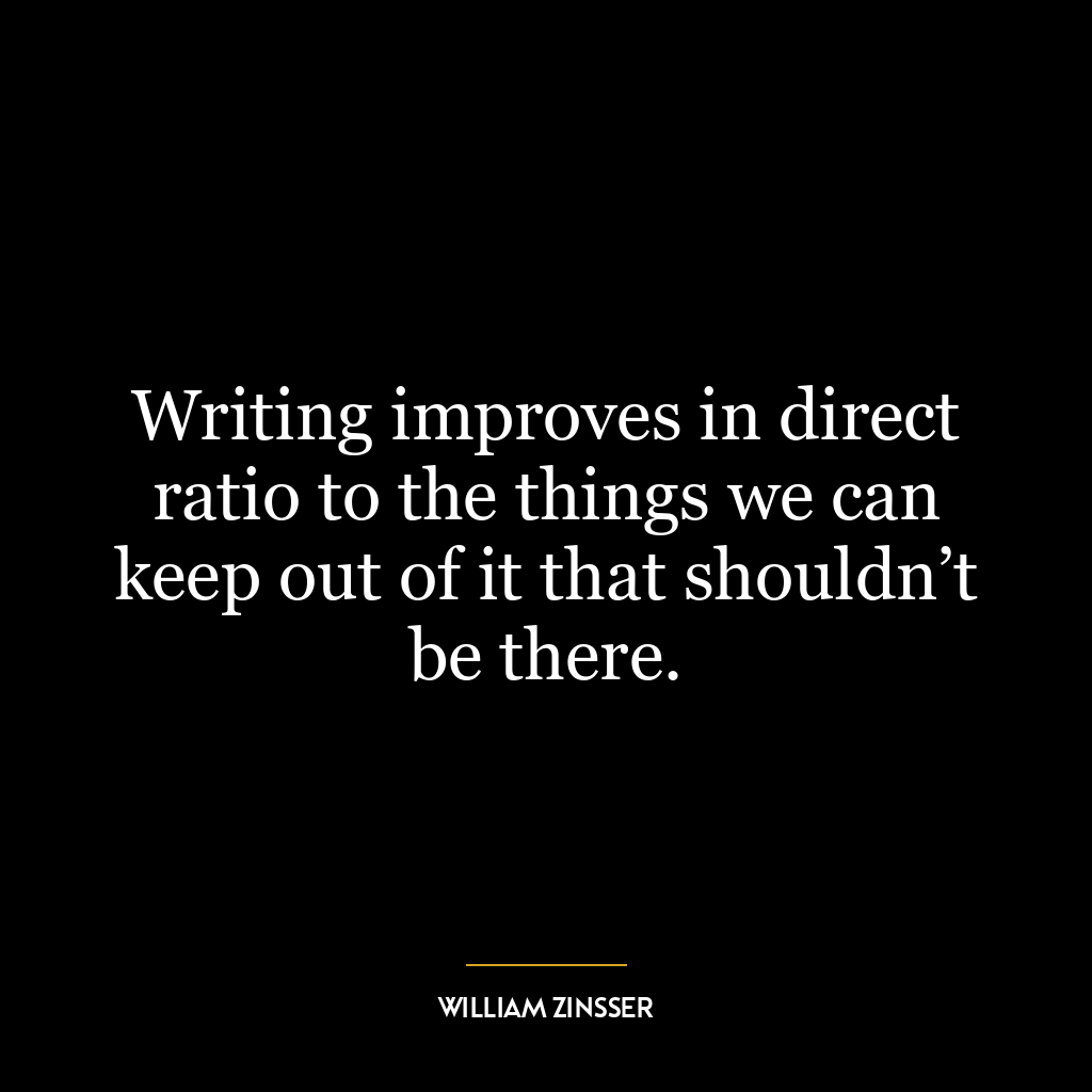 Writing improves in direct ratio to the things we can keep out of it that shouldn’t be there.