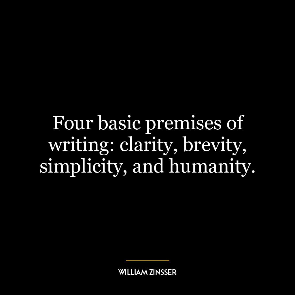 Four basic premises of writing: clarity, brevity, simplicity, and humanity.